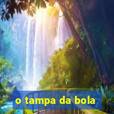 o tampa da bola